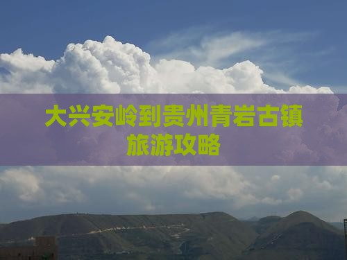 大兴安岭到贵州青岩古镇一日