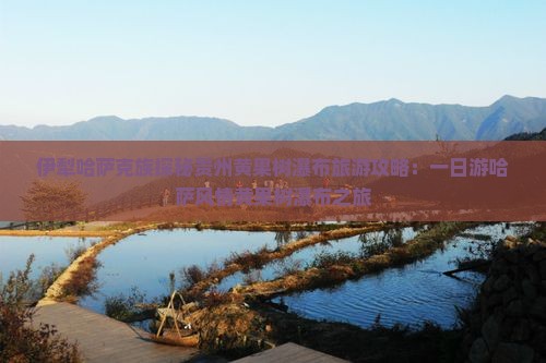 伊犁哈萨克去贵州黄果树瀑布一日