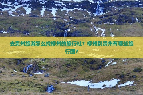 柳州去贵州旅行社 柳州去贵州旅行社