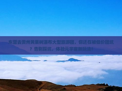 东营去贵州黄果树瀑布大型旅游团