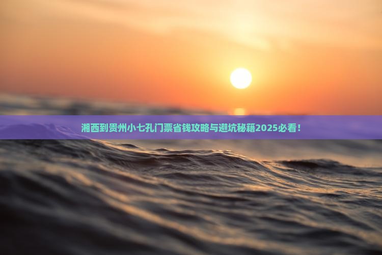 湘西到贵州小七孔门票 湘西到贵州小七孔门票