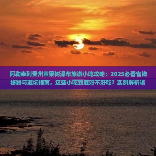 阿勒泰到贵州黄果树瀑布旅游小吃