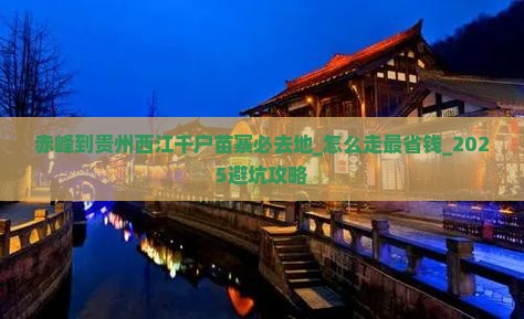 赤峰到贵州西江千户苗寨必去地