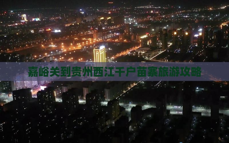 嘉峪关去贵州西江千户苗寨哪里玩
