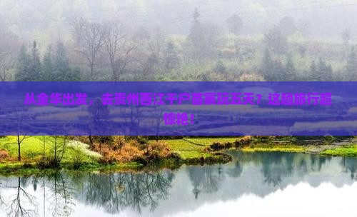 金华到贵州西江千户苗寨五日游