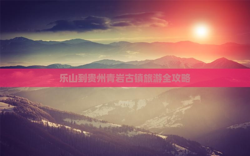 乐山到贵州青岩古镇旅游