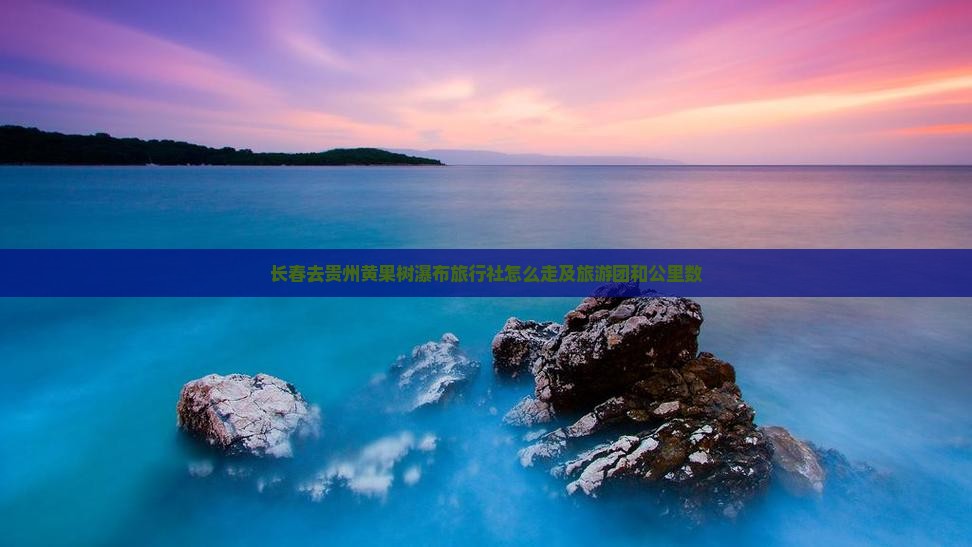 长春去贵州黄果树瀑布旅行社