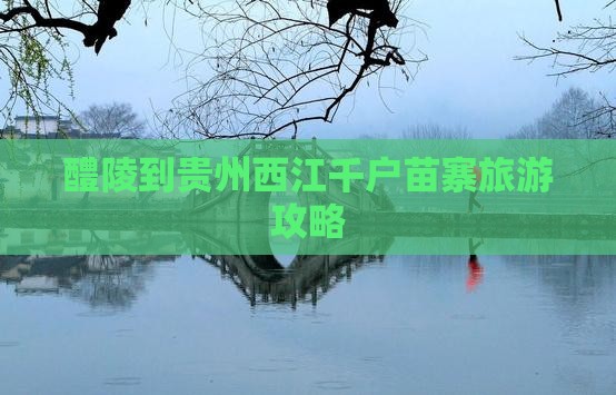 醴陵到贵州西江千户苗寨攻略