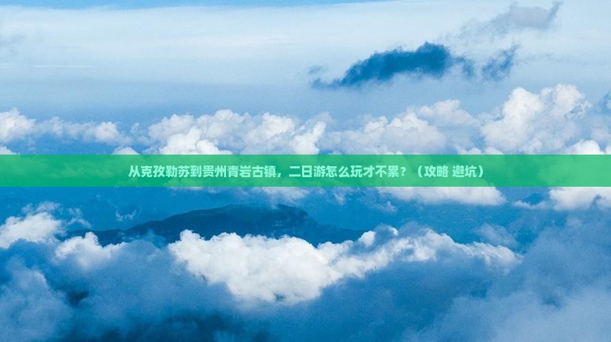 克孜勒苏去贵州青岩古镇二日游