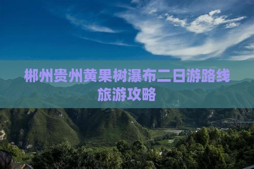 郴州去贵州黄果树瀑布二日游