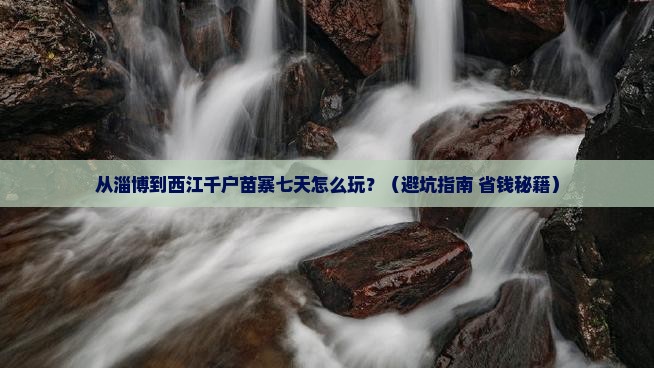 淄博到贵州西江千户苗寨七日游