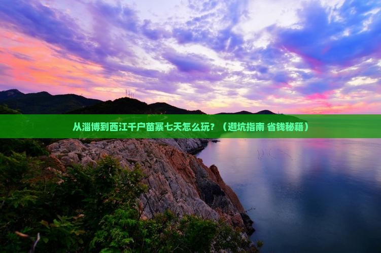 淄博到贵州西江千户苗寨七日游