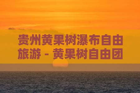 六月到贵州黄果树瀑布自由团
