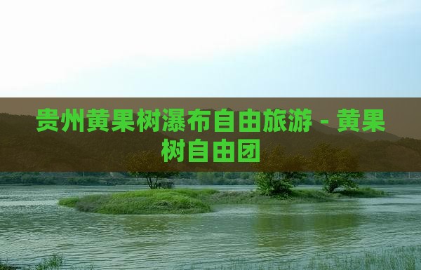 六月到贵州黄果树瀑布自由团