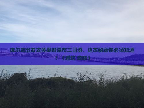 库尔勒去贵州黄果树瀑布三日游