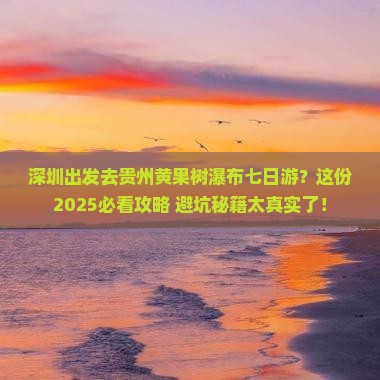 深圳去贵州黄果树瀑布七日游