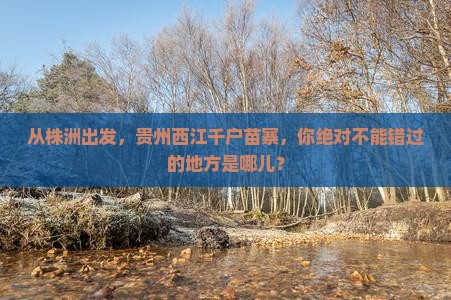 株洲到贵州西江千户苗寨必去地