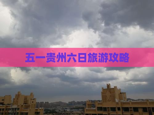 劳动节到贵州贵阳六日游 劳动节到贵州贵阳六日游