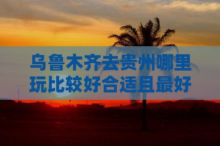 乌鲁木齐去贵州哪里玩