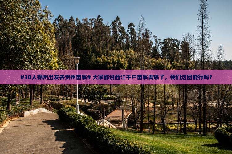 锦州去贵州西江千户苗寨大型旅游团