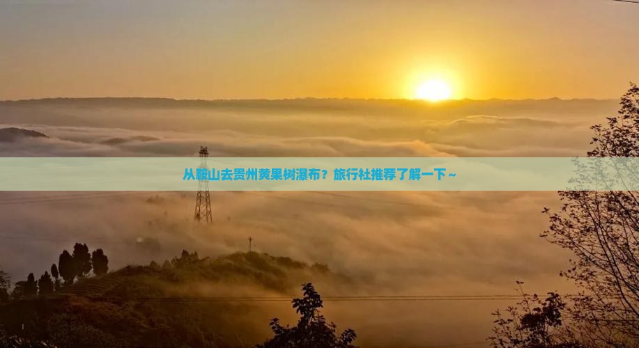 鞍山到贵州黄果树瀑布旅行社