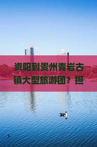资阳到贵州青岩古镇大型旅游团
