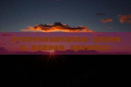 济宁到贵州黄果树瀑布团体旅游