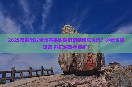 常德去贵州黄果树瀑布大型旅游团