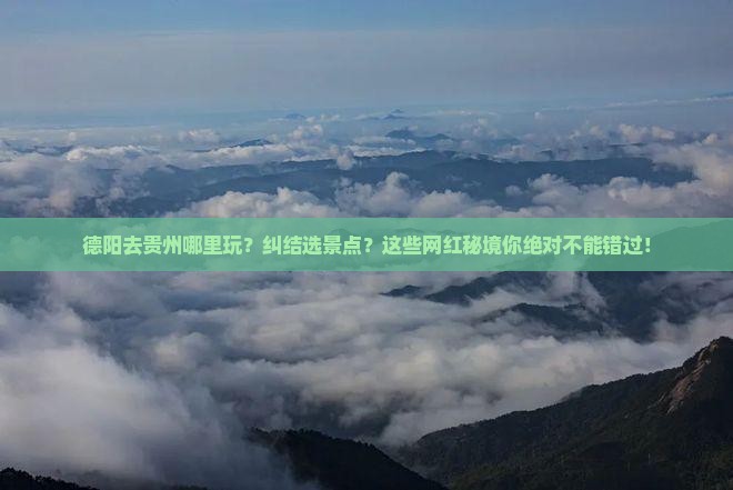 德阳去贵州哪里玩 德阳去贵州哪里玩