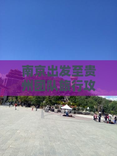 南京出发至贵州团队旅行攻略与行程安排