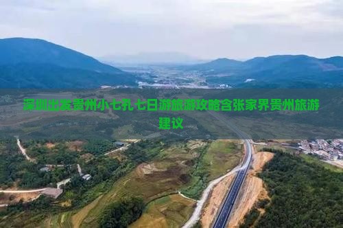 深圳出发贵州小七孔七日游旅游攻略含张家界贵州旅游建议