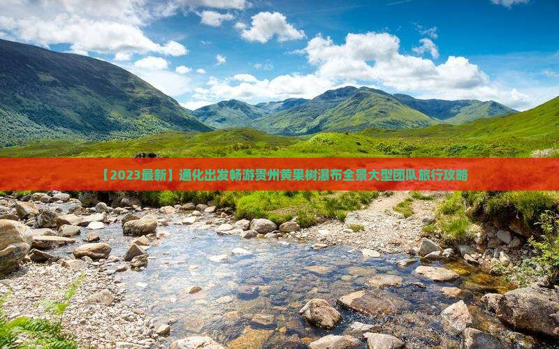 【2023最新】通化出发畅游贵州黄果树瀑布全景大型团队旅行攻略