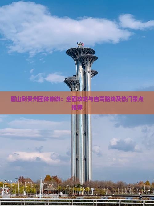 眉山到贵州团体旅游：全面攻略与自驾路线及热门景点推荐