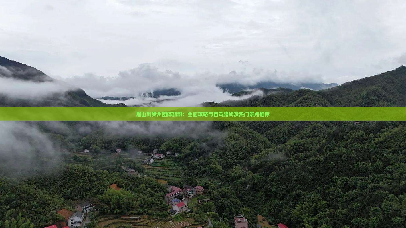 眉山到贵州团体旅游：全面攻略与自驾路线及热门景点推荐