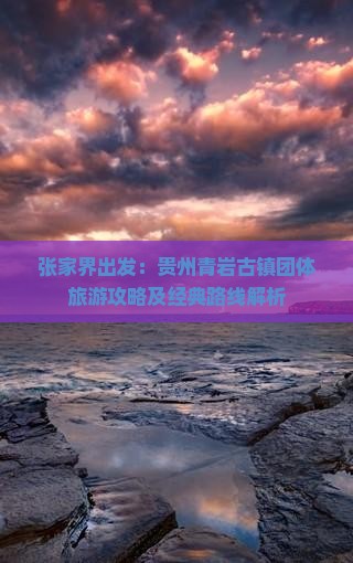 张家界出发：贵州青岩古镇团体旅游攻略及经典路线解析