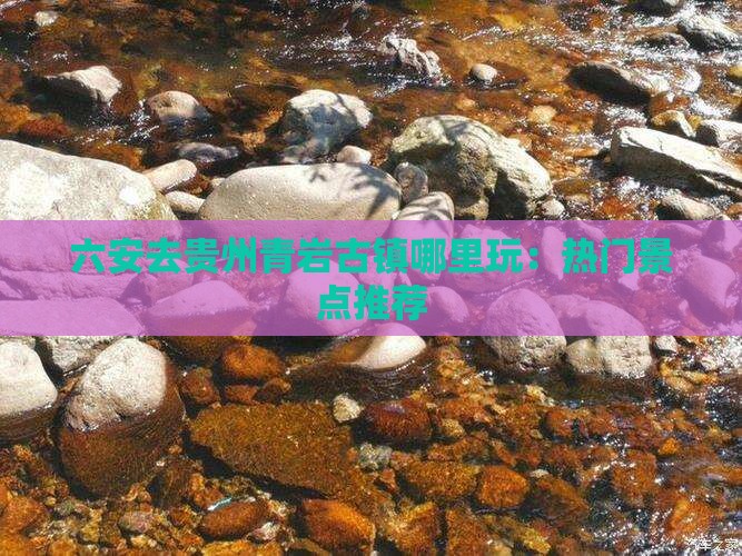 六安去贵州青岩古镇哪里玩：热门景点推荐