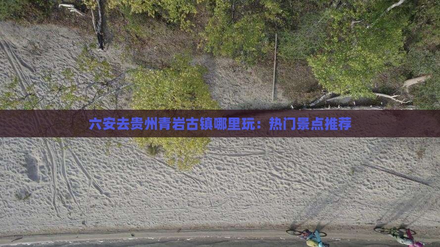 六安去贵州青岩古镇哪里玩：热门景点推荐