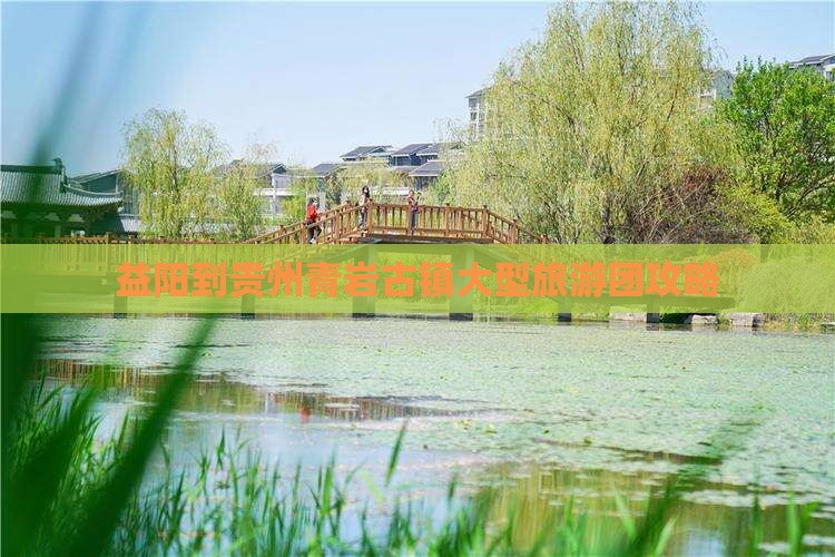 益阳到贵州青岩古镇大型旅游团攻略