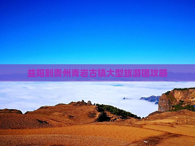 益阳到贵州青岩古镇大型旅游团攻略
