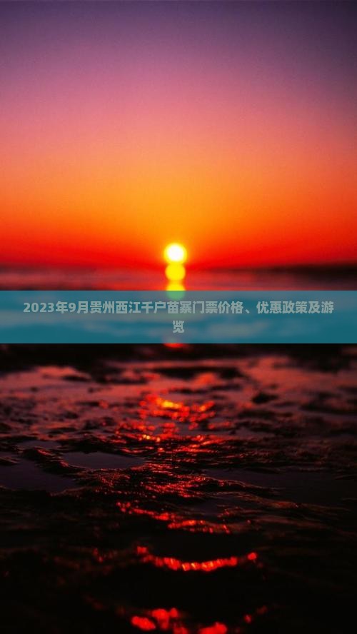 2023年9月贵州西江千户苗寨门票价格、优惠政策及游览