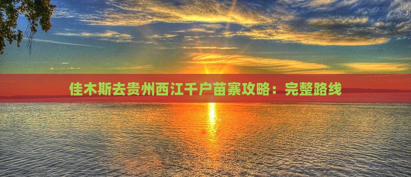 佳木斯去贵州西江千户苗寨攻略：完整路线