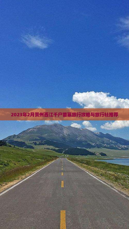 2023年2月贵州西江千户苗寨旅行攻略与旅行社推荐
