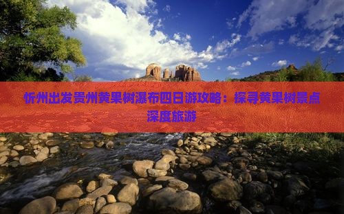 忻州出发贵州黄果树瀑布四日游攻略：探寻黄果树景点深度旅游