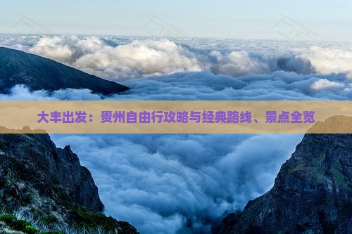 大丰出发：贵州自由行攻略与经典路线、景点全览