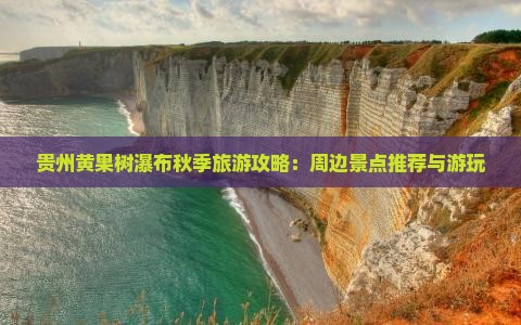 贵州黄果树瀑布秋季旅游攻略：周边景点推荐与游玩