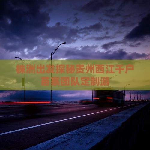 株洲出发探秘贵州西江千户苗寨团队定制游 株洲出发探秘贵州西江千户苗寨团队定制游
