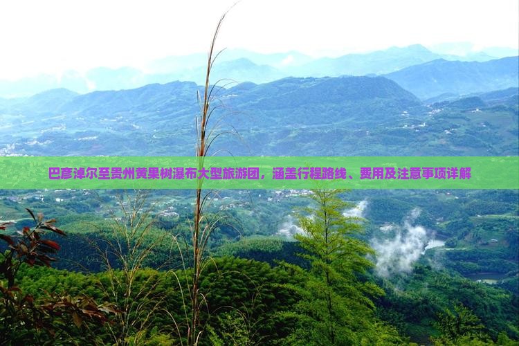 巴彦淖尔至贵州黄果树瀑布大型旅游团，涵盖行程路线、费用及注意事项详解