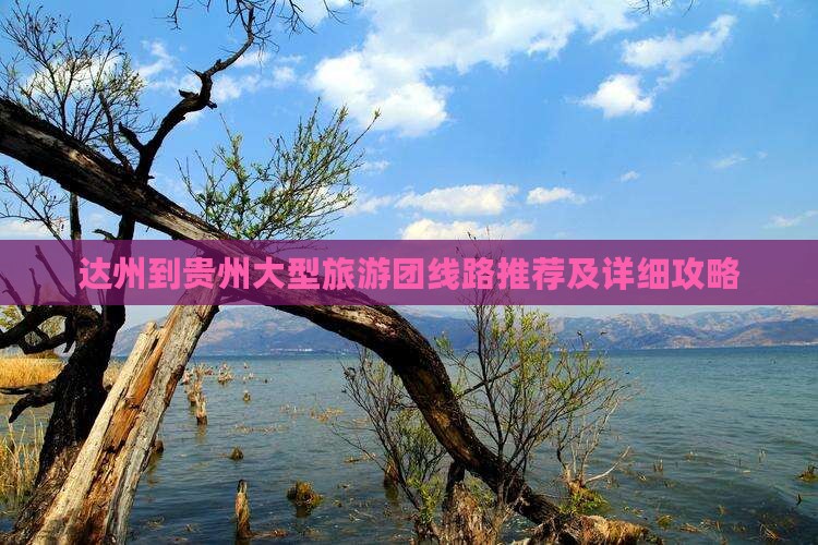 达州到贵州大型旅游团线路推荐及详细攻略 达州到贵州大型旅游团线路推荐及详细攻略