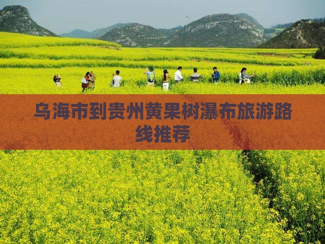 乌海市到贵州黄果树瀑布旅游路线推荐