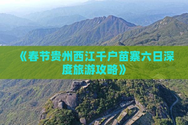 《春节贵州西江千户苗寨六日深度旅游攻略》